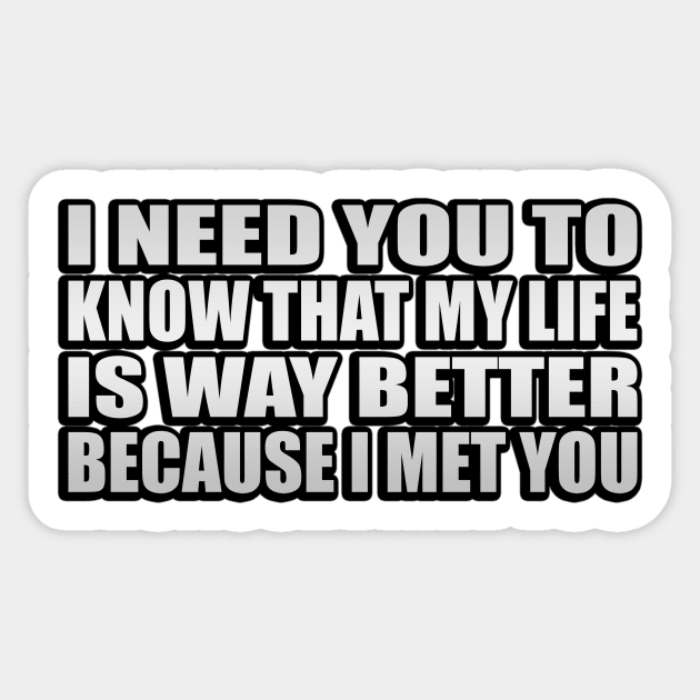 I need you to know that my life is way better because I met you Sticker by It'sMyTime